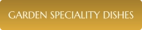 GARDEN SPECIALITY DISHES